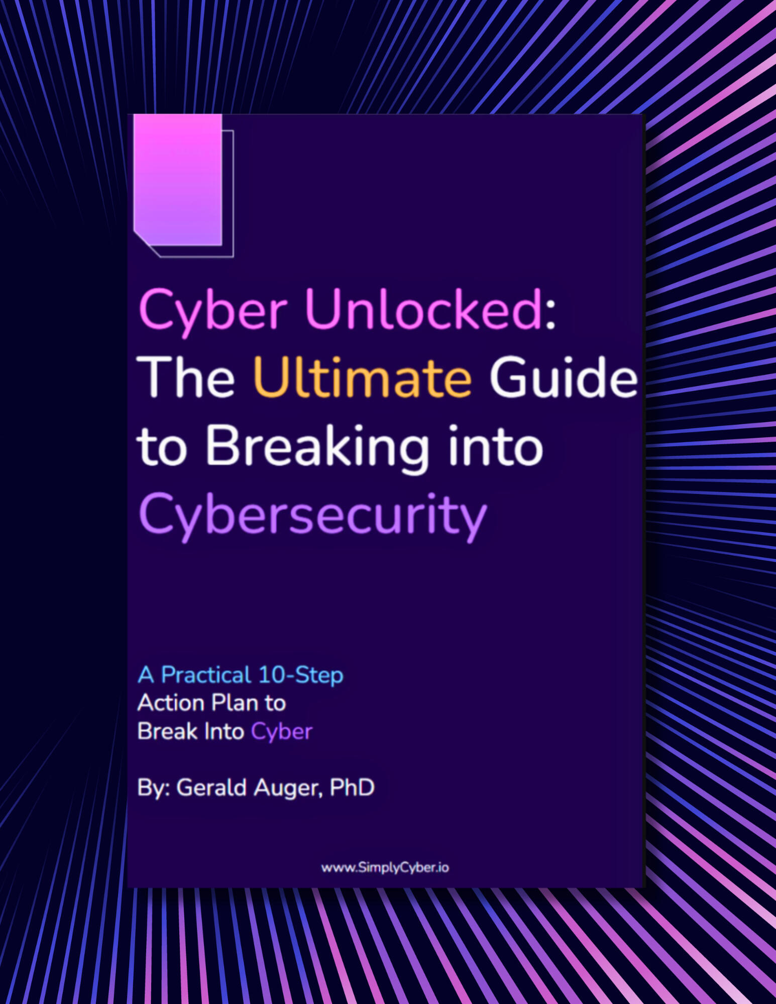 Cyber Unlocked _ The Ultimate Guide to Breaking into Cybersecurity - A Practical 10-step Action Plan to Break Into Cyber by Gerald Auger, Ph. D. (Purple Book Cover)